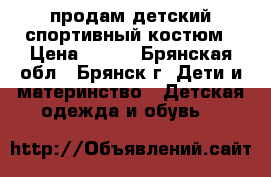 продам детский спортивный костюм › Цена ­ 200 - Брянская обл., Брянск г. Дети и материнство » Детская одежда и обувь   